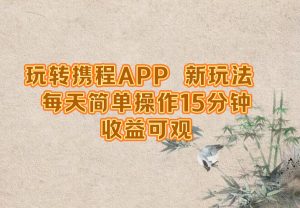 玩转携程APP,新玩法,每天简单操作15分钟,收益可观-LH资源分享网