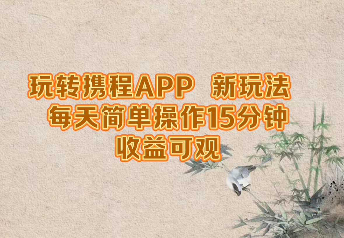 玩转携程APP，新玩法，每天简单操作15分钟，收益可观-LH资源分享网