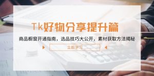 Tk好物分享提升篇：商品橱窗开通指南，选品技巧大公开，素材获取方法揭秘-LH资源分享网