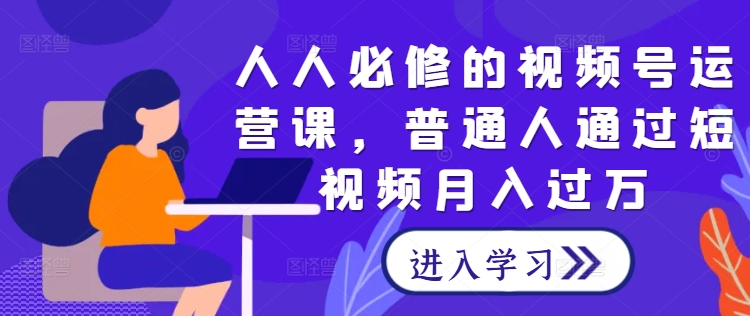 人人必修的视频号运营课，普通人通过短视频月入过万-LH资源分享网