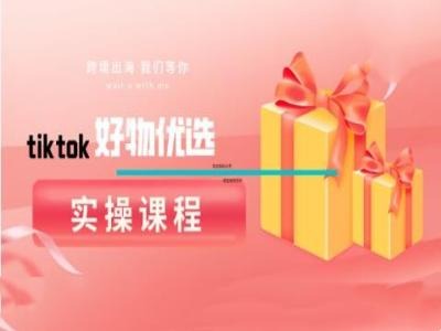tiktok好物优选实操课程，好物分享操作技巧-LH资源分享网