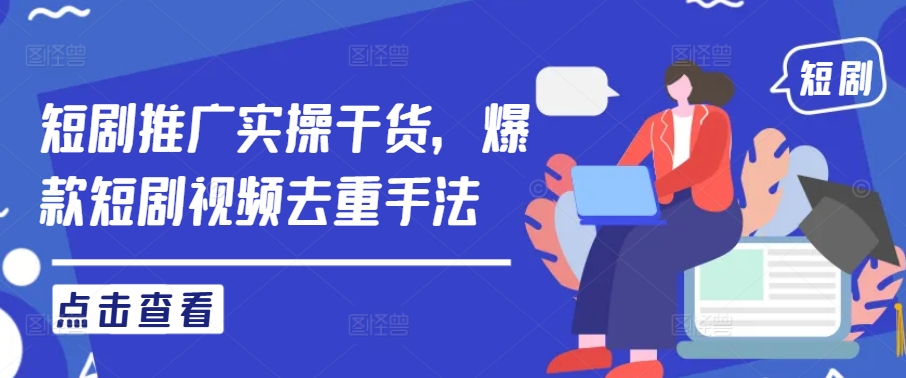 短剧推广实操干货，爆款短剧视频去重手法-LH资源分享网