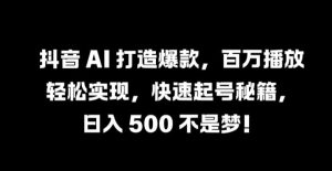 抖音 AI 打造爆款，百万播放轻松实现，快速起号秘籍【揭秘】-LH资源分享网