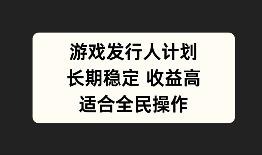 游戏发行人计划，长期稳定，适合全民操作【揭秘】-LH资源分享网