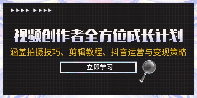 视频创作者全方位成长计划：涵盖拍摄技巧、剪辑教程、抖音运营与变现策略-LH资源分享网