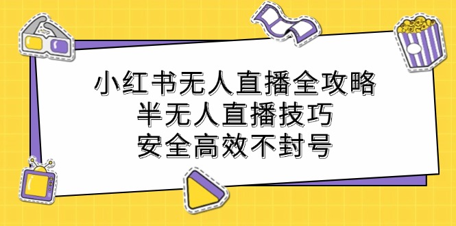 小红书无人直播全攻略：半无人直播技巧，安全高效不封号-LH资源分享网