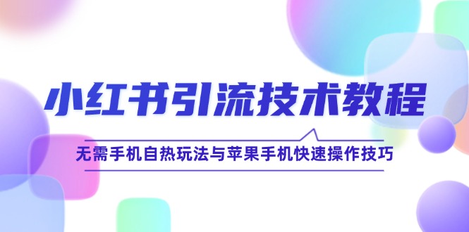 小红书引流技术教程：无需手机自热玩法与苹果手机快速操作技巧-LH资源分享网