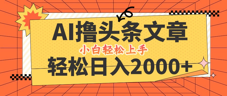 AI撸头条最新玩法，轻松日入2000+，当天起号，第二天见收益，小白轻松…-LH资源分享网