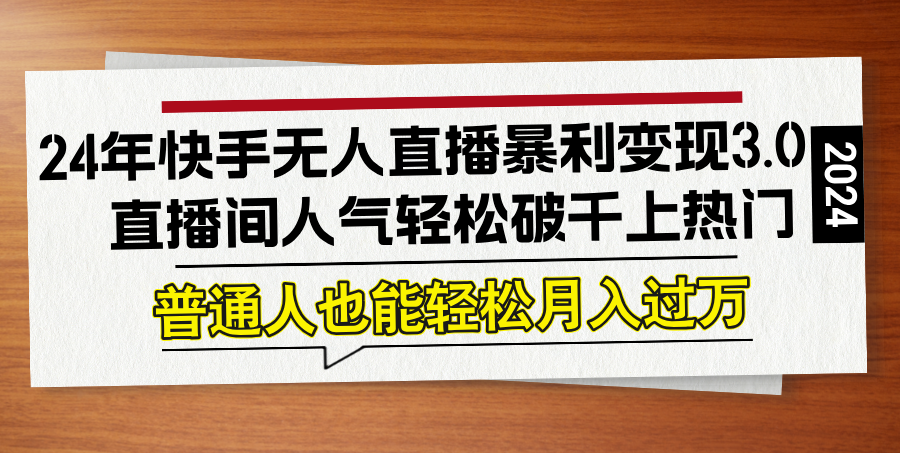 24年快手无人直播暴利变现3.0，直播间人气轻松破千上热门，普通人也能…-LH资源分享网