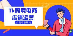 Tk跨境电商店铺运营:选品策略与流量变现技巧,助力跨境商家成功出海-LH资源分享网