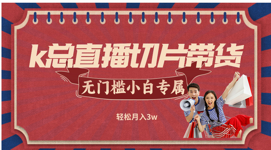 k总直播切片带货，无需授权，无门槛小白轻松月入3w-LH资源分享网