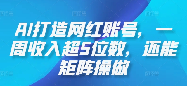 AI打造网红账号，一周收入超5位数，还能矩阵操做-LH资源分享网