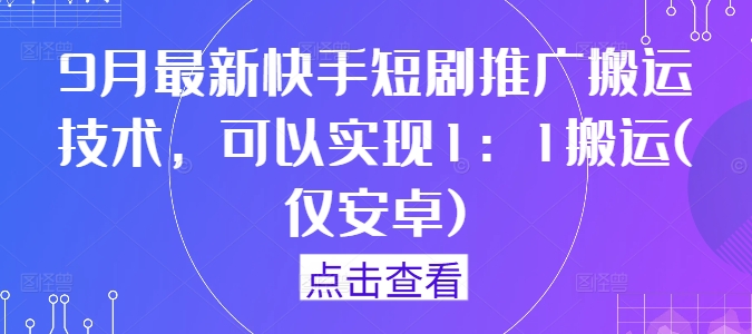 9月最新快手短剧推广搬运技术，可以实现1：1搬运(仅安卓)-LH资源分享网