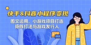 快手&抖音-小程序变现 图文运用/小游戏项目打造/矩阵打法与游戏发行人-LH资源分享网