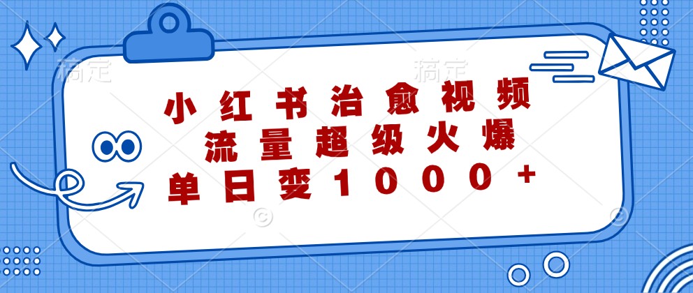 小红书治愈视频，流量超级火爆，单日变现1000+-LH资源分享网