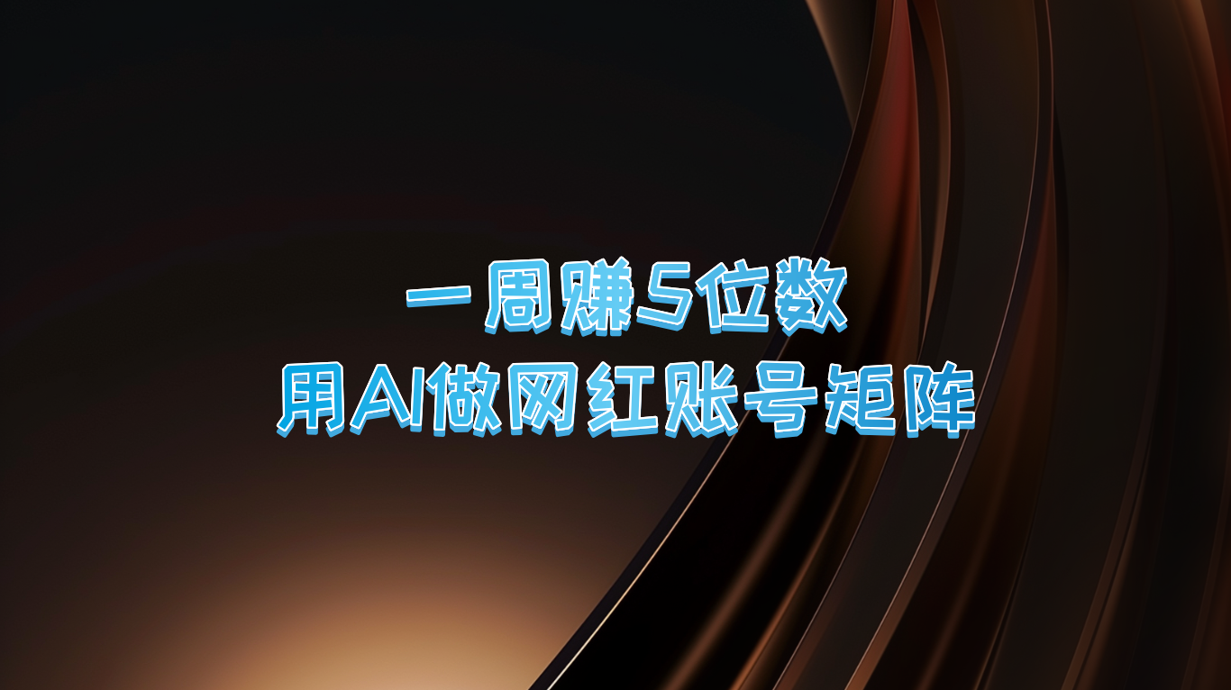 一周赚5位数，用AI做网红账号矩阵，现在的AI功能实在太强大了-LH资源分享网