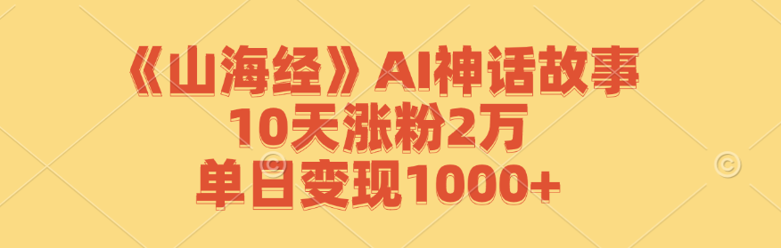 《山海经》AI神话故事，10天涨粉2万，单日变现1000+-LH资源分享网