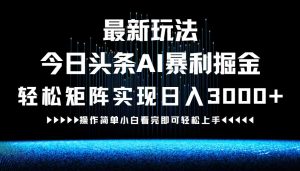 最新今日头条AI暴利掘金玩法，轻松矩阵日入3000+-LH资源分享网