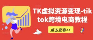 TK虚拟资源变现-tiktok跨境电商教程-LH资源分享网
