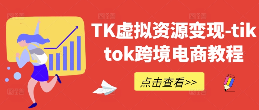 TK虚拟资源变现-tiktok跨境电商教程-LH资源分享网