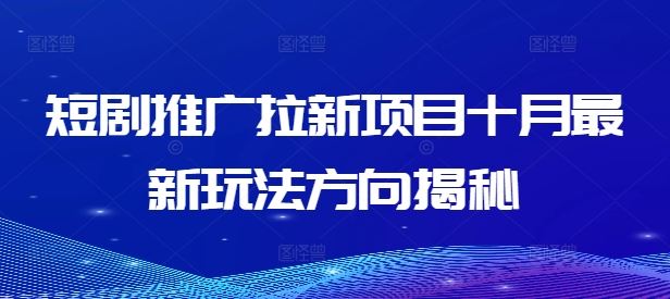 短剧推广拉新项目十月最新玩法方向揭秘-LH资源分享网