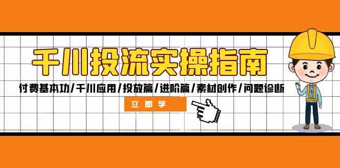 千川投流实操指南：付费基本功/千川应用/投放篇/进阶篇/素材创作/问题诊断-LH资源分享网
