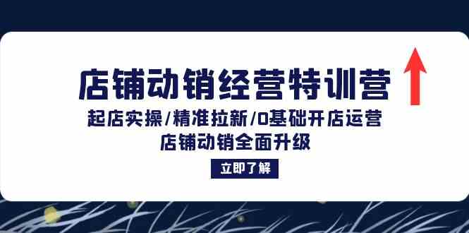 店铺动销经营特训营：起店实操/精准拉新/0基础开店运营/店铺动销全面升级-LH资源分享网