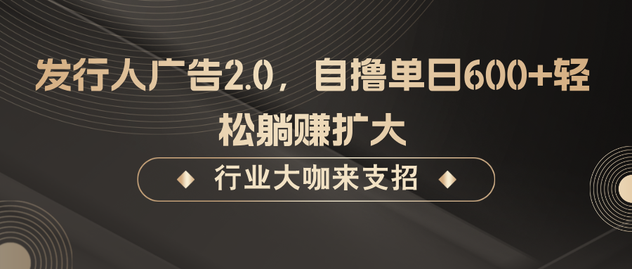 发行人广告2.0，无需任何成本自撸单日600+，轻松躺赚扩大-LH资源分享网