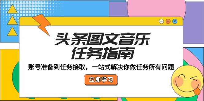 头条图文音乐任务指南：账号准备到任务接取，一站式解决你做任务所有问题-LH资源分享网