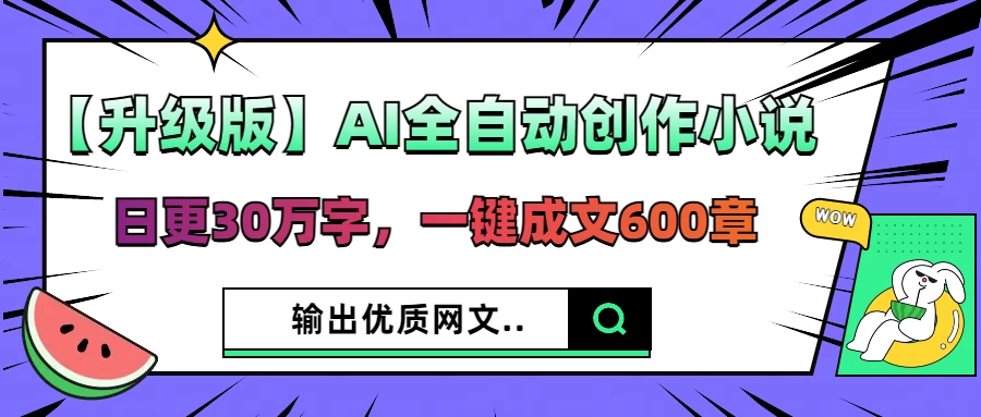 【升级版】AI全自动创作小说，日更30万字，一键成文600章，输出优质网文-LH资源分享网