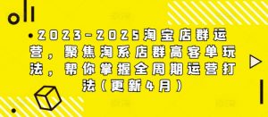 2023-2025淘宝店群运营，聚焦淘系店群高客单玩法，帮你掌握全周期运营打法(更新4月)-LH资源分享网