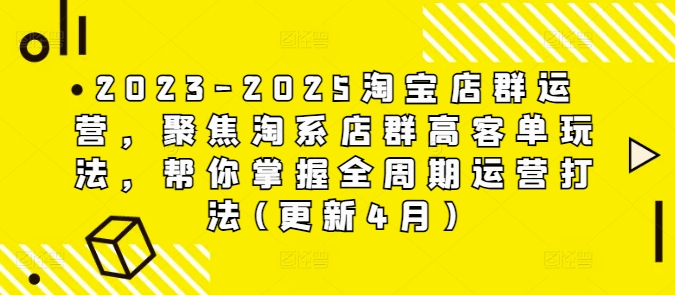 2023-2025淘宝店群运营，聚焦淘系店群高客单玩法，帮你掌握全周期运营打法(更新4月)-LH资源分享网