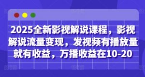 2025全新影视解说课程，影视解说流量变现，发视频有播放量就有收益，万播收益在10-20-LH资源分享网