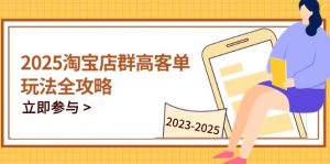 2025淘宝店群高客单玩法全攻略，把握高客单关键技巧，精通全周期运营-LH资源分享网