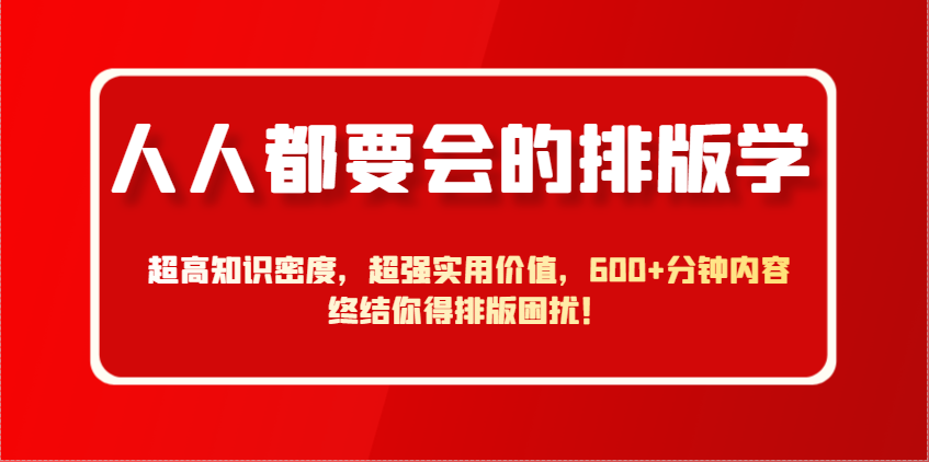 人人都要会的排版学，超高知识密度，超强实用价值，600+分钟内容终结你得排版困扰！-LH资源分享网