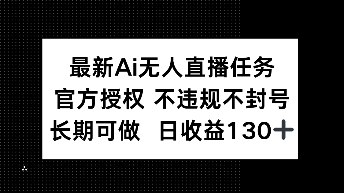 最新AI无人直播任务，官方授权 不违规不封号，长期可做，日收益130+-LH资源分享网
