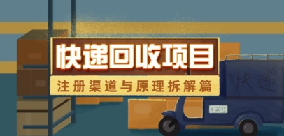 快递回收项目拆解_注册渠道与全流程原理解析-LH资源分享网