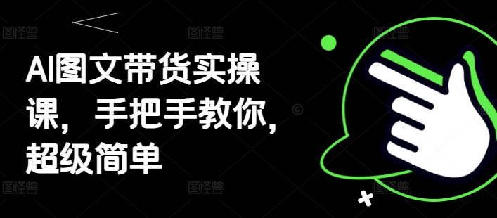 AI图文带货实操课，手把手教你，超级简单-LH资源分享网