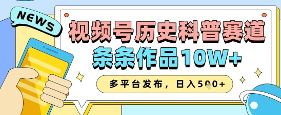 视频号历史科普赛道，条条作品10W+，多平台发布，助你变现收益翻倍-LH资源分享网