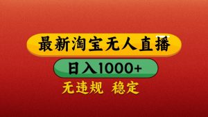 最新淘宝无人直播带货，独家技术，日入1000+，不违规不封号，操作简单【揭秘】-LH资源分享网