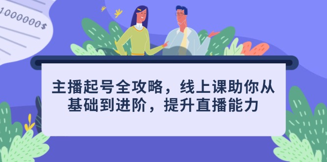 主播起号全攻略，线上课助你从基础到进阶，提升直播能力-LH资源分享网