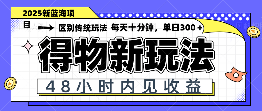 得物新玩法，48小时内见收益，一天变现300＋，可矩阵-LH资源分享网