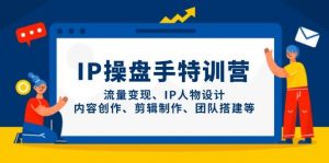 IP流量操盘手线上训练营，流量变现、IP人物设计、内容创作、剪辑、团队搭建等(更新)-LH资源分享网