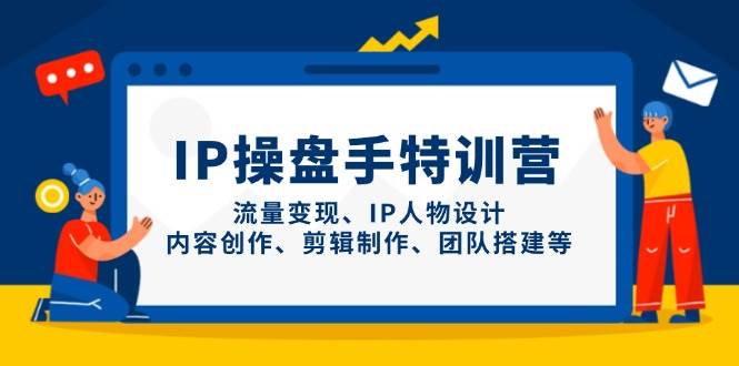 IP流量操盘手线上训练营，流量变现、IP人物设计、内容创作、剪辑、团队搭建等(更新)-LH资源分享网
