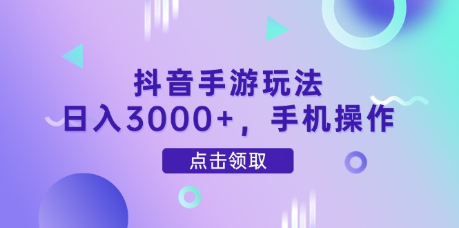 抖音手游玩法，日入3000+，手机操作-LH资源分享网