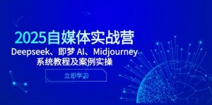 2025自媒体实战营,Deepseek、即梦 AI、Midjourney系统教程及案例实操-LH资源分享网