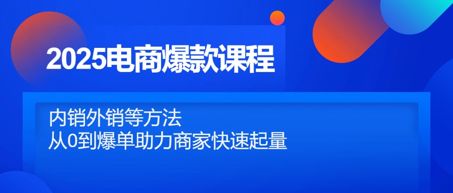 2025电商爆款课程，内销外销等方法，从0到爆单助力商家快速起量-LH资源分享网