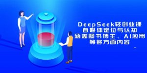DeepSeek轻创业课：自媒体定位与认知，涵盖图书博主、AI应用等多方面内容-LH资源分享网