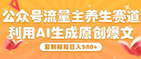 公众号流量主养生赛道，利用AI生成原创爆文，复制粘贴日入5张-LH资源分享网
