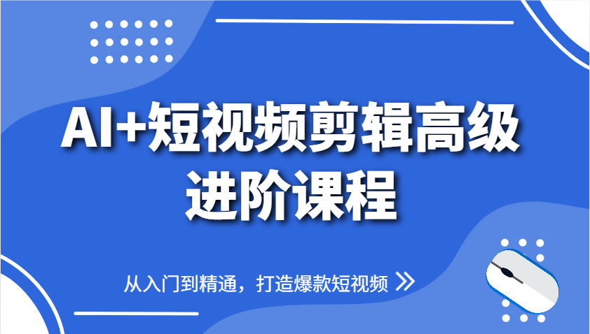 AI+短视频剪辑高级进阶课程，从入门到精通，打造爆款短视频-LH资源分享网